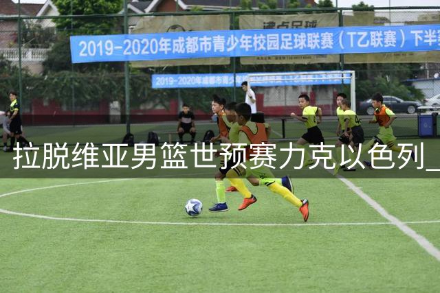 拉脱维亚男篮世预赛力克以色列 两大主力缺席仍取胜