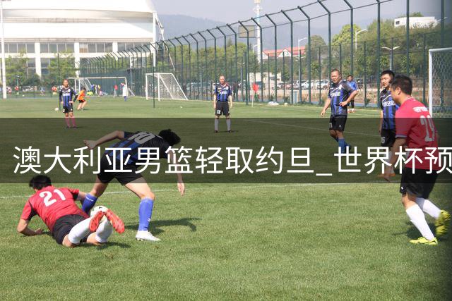 澳大利亚男篮轻取约旦 世界杯预选赛豪取八连胜